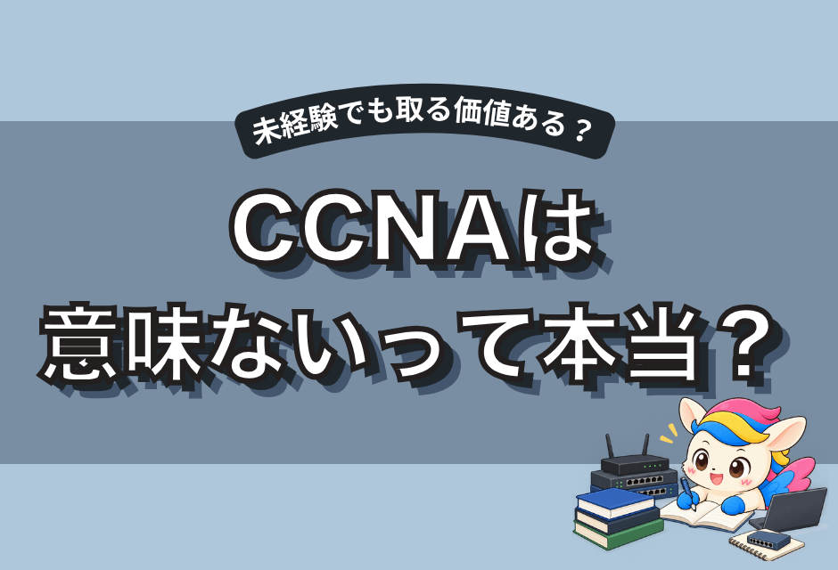 CCNAは意味ない？未経験者が取得する価値と取るべき人を解説